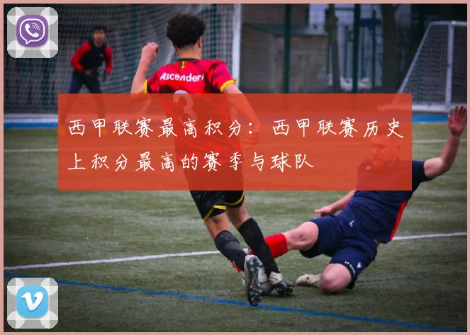 西甲联赛最高积分：西甲联赛历史上积分最高的赛季与球队
