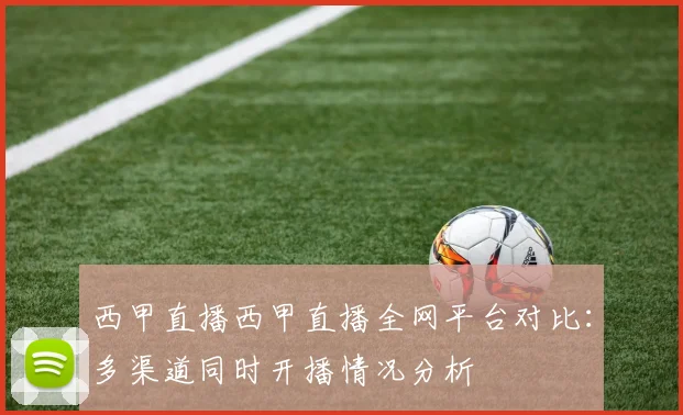 西甲直播西甲直播全网平台对比：多渠道同时开播情况分析