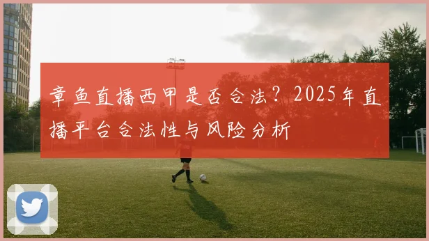 章鱼直播西甲是否合法？2025年直播平台合法性与风险分析