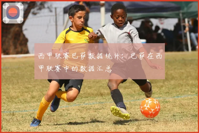 西甲联赛巴萨数据统计：巴萨在西甲联赛中的数据汇总