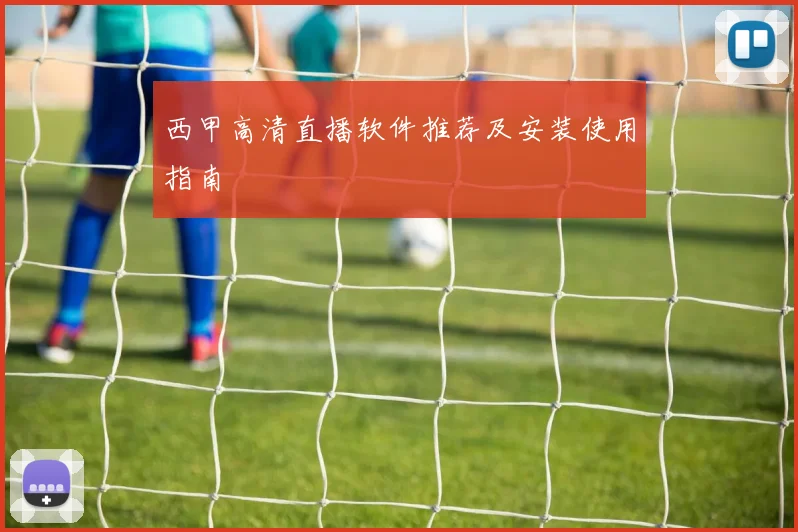 西甲高清直播软件推荐及安装使用指南