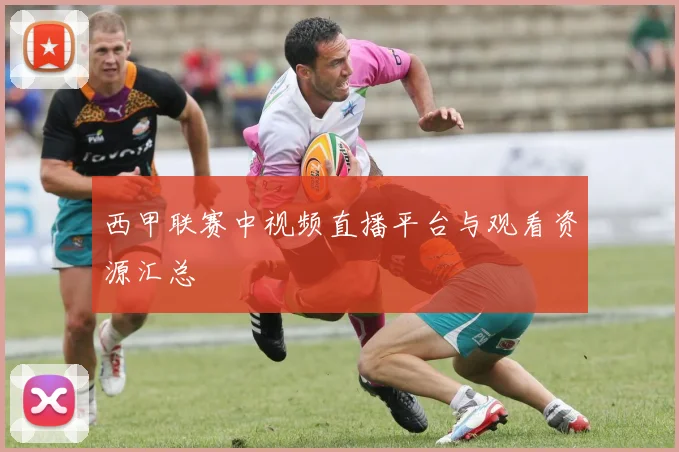 西甲联赛中视频直播平台与观看资源汇总