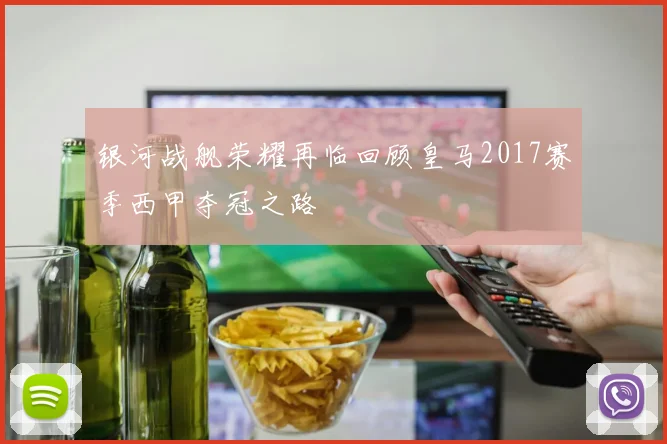 银河战舰荣耀再临回顾皇马2017赛季西甲夺冠之路