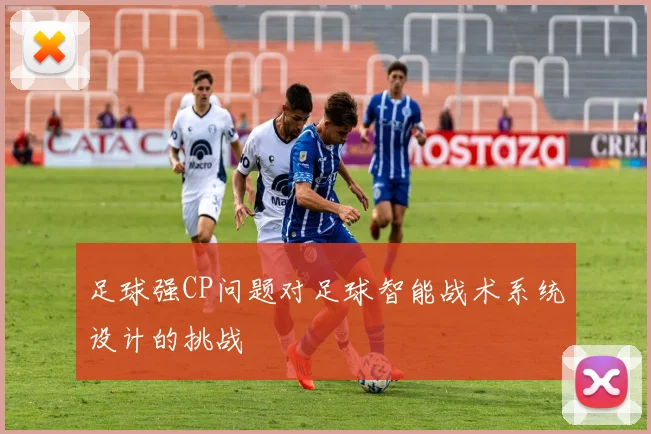 足球强CP问题对足球智能战术系统设计的挑战