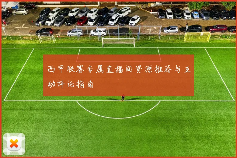 西甲联赛专属直播间资源推荐与互动评论指南