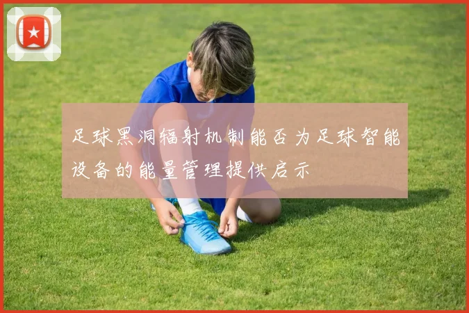 足球黑洞辐射机制能否为足球智能设备的能量管理提供启示